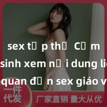 sex tập thể Cấm học sinh xem nội dung liên quan đến sex giáo viên trên trường học để bảo vệ tinh thần trong sạch và đảm bảo môi trường học tập an toàn và lành mạnh