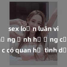 sex loạn luân vietsub Những ảnh hưởng của việc có quan hệ tình dục giữa nhân viên văn phòng: đánh giá rủi ro và cách quản lý đối với doanh nghiệp