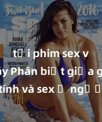 tải phim sex về máy Phân biệt giữa giới tính và sex ở người lớn: Tìm hiểu sự khác biệt và yếu tố quyết định