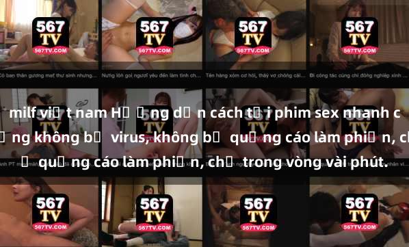 milf việt nam Hướng dẫn cách tải phim sex nhanh chóng và an toàn trên mạng không bị virus, không bị quảng cáo làm phiền, chỉ trong vòng vài phút.