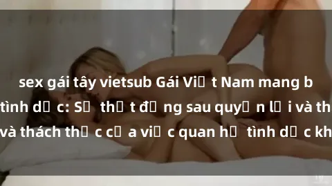 sex gái tây vietsub Gái Việt Nam mang bầu và tìm hiểu về tình dục: Sự thật đằng sau quyền lợi và thách thức của việc quan hệ tình dục khi đang mang thai