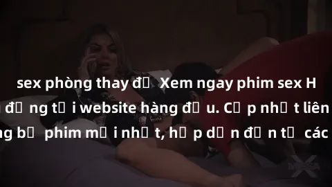 sex phòng thay đồ Xem ngay phim sex HD cực nét và sống động tại website hàng đầu. Cập nhật liên tục những bộ phim mới nhất, hấp dẫn đến từ các ngôi sao hàng đầu. Đừng bỏ lỡ!