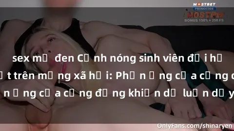 sex mỹ đen Cảnh nóng sinh viên đại học lộ clip sex gây sốt trên mạng xã hội: Phản ứng của cộng đồng khiến dư luận dậy sóng.