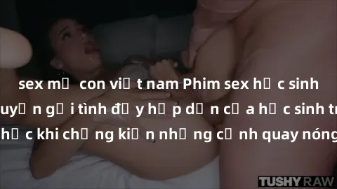 sex mẹ con việt nam Phim sex học sinh mới nhất: Câu chuyện gợi tình đầy hấp dẫn của học sinh trung học khi chứng kiến những cảnh quay nóng bỏng trong trường học.