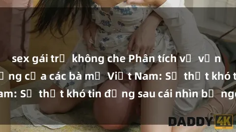 sex gái trẻ không che Phân tích về vấn đề sex trong đời sống của các bà mẹ Việt Nam: Sự thật khó tin đằng sau cái nhìn bề ngoại