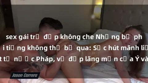sex gái trẻ đẹp không che Những bộ phim sex Châu Âu nổi tiếng không thể bỏ qua: Sức hút mãnh liệt từ nước Pháp, vẻ đẹp lãng mạn của Ý và sự gợi cảm của Đức.