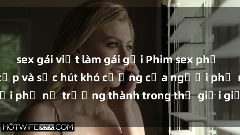 sex gái việt làm gái gọi Phim sex phụ nữ lớn tuổi: Đẳng cấp và sức hút khó cưỡng của người phụ nữ trưởng thành trong thế giới giải trí người lớn.