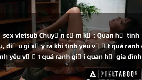 sex vietsub Chuyện cấm kỵ: Quan hệ tình dục giữa cô cháu, điều gì xảy ra khi tình yêu vượt quá ranh giới quan hệ gia đình?