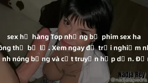 sex họ hàng Top những bộ phim sex hay nhất mà bạn không thể bỏ lỡ. Xem ngay để trải nghiệm những cảnh nóng bỏng và cốt truyện hấp dẫn. Đảm bảo bạn sẽ không hối tiếc!