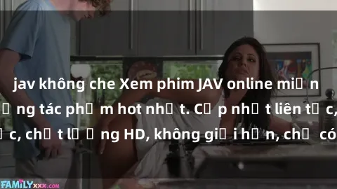 jav không che Xem phim JAV online miễn phí: Top trọn bộ những tác phẩm hot nhất. Cập nhật liên tục, chất lượng HD, không giới hạn, chỉ có tại website uy tín.