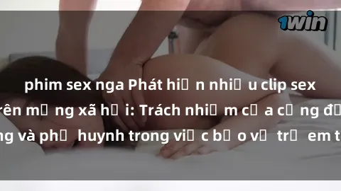 phim sex nga Phát hiện nhiều clip sex nữ sinh gây sốc trên mạng xã hội: Trách nhiệm của cộng đồng và phụ huynh trong việc bảo vệ trẻ em trước nguy cơ lạm dụng.