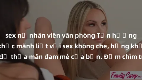 sex nữ nhân viên văn phòng Tận hưởng những khoảnh khắc mãnh liệt với sex không che, hứng khởi và nồng nàn để thỏa mãn đam mê của bạn. Đắm chìm trong cảm xúc và thăng hoa cùng trải nghiệm mới lạ.