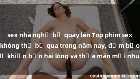 sex nhà nghỉ bị quay lén Top phim sex hay nhất mà bạn không thể bỏ qua trong năm nay, đảm bảo sẽ khiến bạn hài lòng và thỏa mãn mọi nhu cầu tình dục của mình.