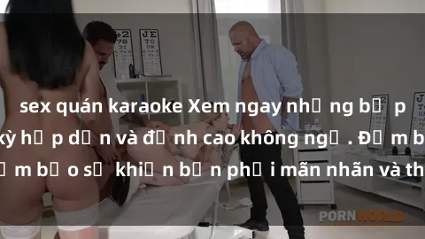 sex quán karaoke Xem ngay những bộ phim sex Pháp cực kỳ hấp dẫn và đỉnh cao không ngờ. Đảm bảo sẽ khiến bạn phải mãn nhãn và thỏa mãn tận cùng.