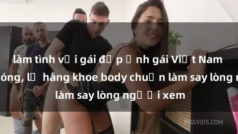 làm tình với gái đẹp Ảnh gái Việt Nam nude cực nóng, lộ hàng khoe body chuẩn làm say lòng người xem