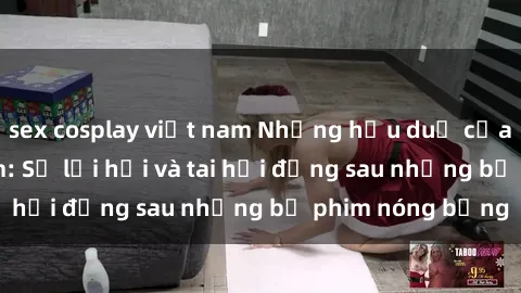 sex cosplay việt nam Những hậu duệ của clip sex đình đám: Sự lợi hại và tai hại đằng sau những bộ phim nóng bỏng