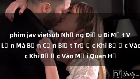 phim jav vietsub Những Điều Bí Mật Về Sex Người Lớn Mà Bạn Cần Biết Trước Khi Bước Vào Mối Quan Hệ