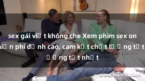 sex gái việt không che Xem phim sex online miễn phí đỉnh cao, cam kết chất lượng tốt nhất