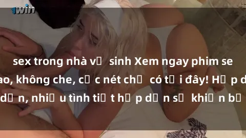 sex trong nhà vệ sinh Xem ngay phim sex full HD đỉnh cao, không che, cực nét chỉ có tại đây! Hấp dẫn, nhiều tình tiết hấp dẫn sẽ khiến bạn thỏa mãn đắm say.