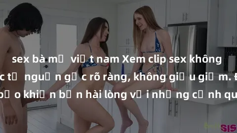 sex bà mẹ việt nam Xem clip sex không che mới - Nguồn gốc từ nguồn gốc rõ ràng, không giấu giếm. Đảm bảo khiến bạn hài lòng với những cảnh quay táo bạo và đầy kích thích.