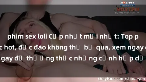 phim sex loli Cập nhật mới nhất: Top phim JAV Vietsub cực hot, độc đáo không thể bỏ qua, xem ngay để thưởng thức những cảnh hấp dẫn và đầy kích thích!