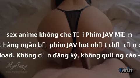 sex anime không che Tải Phim JAV Miễn Phí - Thưởng thức hàng ngàn bộ phim JAV hot nhất chỉ cần click download. Không cần đăng ký, không quảng cáo - Dễ dàng tải về và xem online!