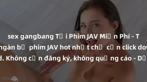 sex gangbang Tải Phim JAV Miễn Phí - Thưởng thức hàng ngàn bộ phim JAV hot nhất chỉ cần click download. Không cần đăng ký, không quảng cáo - Dễ dàng tải về và xem online!