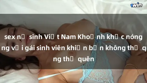 sex nữ sinh Việt Nam Khoảnh khắc nóng bỏng với gái sinh viên khiến bạn không thể quên