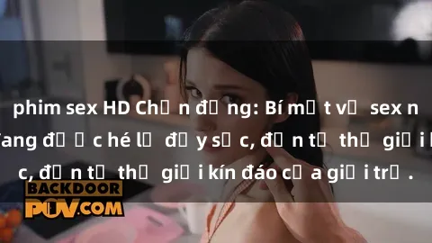 phim sex HD Chấn động: Bí mật về sex nữ sinh Việt Nam đang được hé lộ đầy sốc, đến từ thế giới kín đáo của giới trẻ.