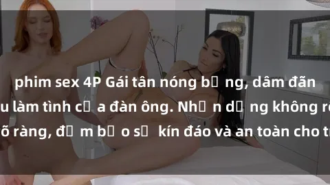 phim sex 4P Gái tân nóng bỏng, dâm đãng thỏa mãn nhu cầu làm tình của đàn ông. Nhận dạng không rõ ràng, đảm bảo sự kín đáo và an toàn cho trải nghiệm tuyệt vời.