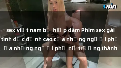 sex việt nam bị hiếp dâm Phim sex gái già: Trải nghiệm tình dục đỉnh cao của những người phụ nữ trưởng thành
