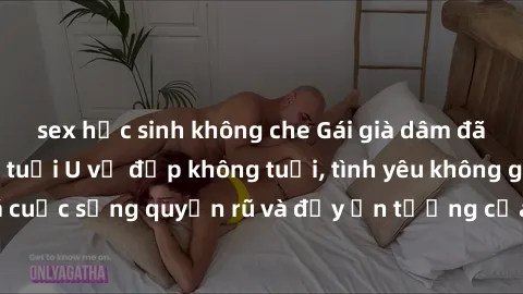 sex học sinh không che Gái già dâm đãng: Sự nứng của tuổi U vẻ đẹp không tuổi, tình yêu không giới hạn. Khám phá cuộc sống quyến rũ và đầy ấn tượng của những người phụ nữ trưởng thành!