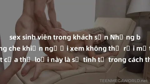sex sinh viên trong khách sạn Những bộ phim jav SM không che khiến người xem không thể rời mắt. Điểm nổi bật của thể loại này là sự tinh tế trong cách thể hiện cảm xúc và sự hấp dẫn của những cảnh qua