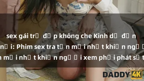 sex gái trẻ đẹp không che Kinh dị đến nỗi không thể tin nổi: Phim sex tra tấn mới nhất khiến người xem phải phát sốt!