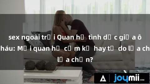 sex ngoài trời Quan hệ tình dục giữa ông cháu: Mối quan hệ cấm kỵ hay tự do lựa chọn?