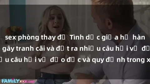 sex phòng thay đồ Tình dục giữa họ hàng: Những sự kiện gây tranh cãi và đặt ra nhiều câu hỏi về đạo đức và quy định trong xã hội.
