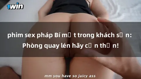 phim sex pháp Bí mật trong khách sạn: Phòng quay lén hãy cẩn thận!