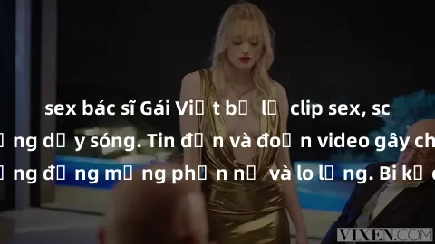 sex bác sĩ Gái Việt bị lộ clip sex, scandal khiến dân mạng dậy sóng. Tin đồn và đoạn video gây chấn động, khiến cộng đồng mạng phẫn nộ và lo lắng. Bi kịch ẩn sau bức màn đen tối của thế giới ảo.