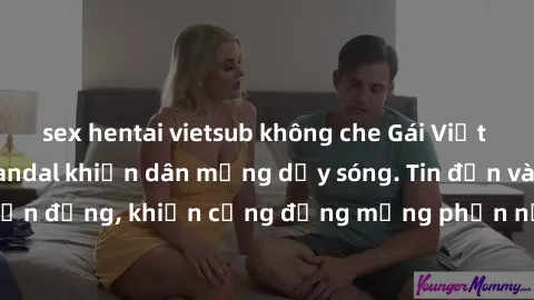 sex hentai vietsub không che Gái Việt bị lộ clip sex, scandal khiến dân mạng dậy sóng. Tin đồn và đoạn video gây chấn động, khiến cộng đồng mạng phẫn nộ và lo lắng. Bi kịch ẩn sau bức màn đen tối của 