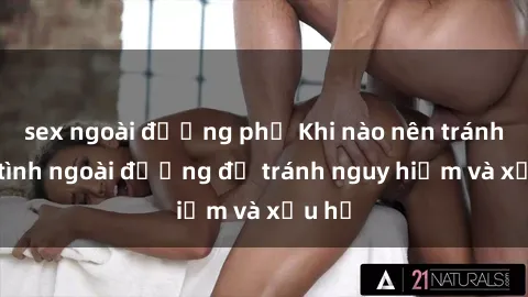sex ngoài đường phố Khi nào nên tránh làm tình ngoài đường để tránh nguy hiểm và xấu hổ