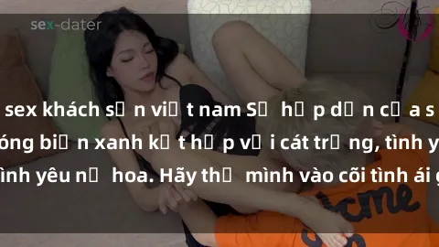 sex khách sạn việt nam Sự hấp dẫn của sex bãi biển: Khi sóng biển xanh kết hợp với cát trắng, tình yêu nở hoa. Hãy thả mình vào cõi tình ái giữa sóng biển!