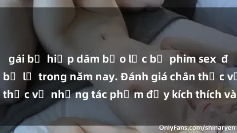 gái bị hiếp dâm bạo lực bộ phim sex  đáng xem không thể bỏ lỡ trong năm nay. Đánh giá chân thực về những tác phẩm đầy kích thích và hấp dẫn này.