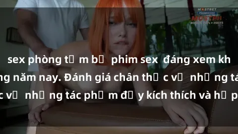 sex phòng tắm bộ phim sex  đáng xem không thể bỏ lỡ trong năm nay. Đánh giá chân thực về những tác phẩm đầy kích thích và hấp dẫn này.
