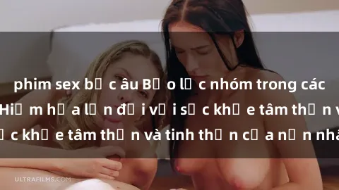 phim sex bắc âu Bạo lực nhóm trong các hành vi tình dục: Hiểm họa lớn đối với sức khỏe tâm thần và tinh thần của nạn nhân.