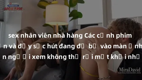 sex nhân viên nhà hàng Các cảnh phim sex bukkake hấp dẫn và đầy sức hút đang đổ bộ vào màn ảnh, khiến người xem không thể rời mắt khỏi những cảnh quay đầy kích thích.
