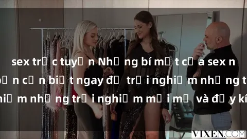 sex trực tuyến Những bí mật của sex nhóm không che mà bạn cần biết ngay để trải nghiệm những trải nghiệm mới mẻ và đầy kích thích.