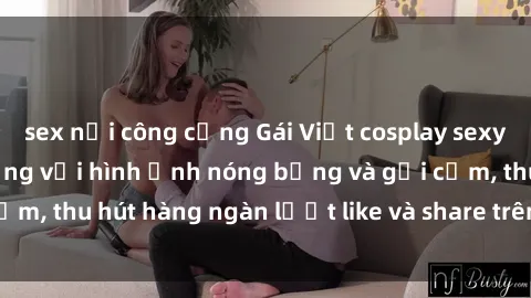 sex nơi công cộng Gái Việt cosplay sexy khiến fan phát cuồng với hình ảnh nóng bỏng và gợi cảm, thu hút hàng ngàn lượt like và share trên mạng xã hội.