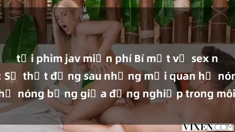 tải phim jav miễn phí Bí mật về sex nhân viên văn phòng: Sự thật đằng sau những mối quan hệ nóng bỏng giữa đồng nghiệp trong môi trường làm việc.