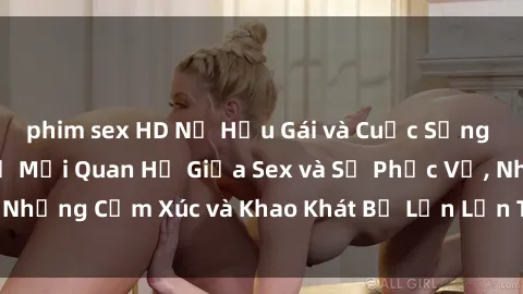 phim sex HD Nữ Hầu Gái và Cuộc Sống Của Họ: Bí Mật Về Mối Quan Hệ Giữa Sex và Sự Phục Vụ, Những Cảm Xúc và Khao Khát Bị Lẫn Lộn Trong Lĩnh Vực Này.