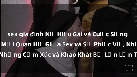 sex gia đình Nữ Hầu Gái và Cuộc Sống Của Họ: Bí Mật Về Mối Quan Hệ Giữa Sex và Sự Phục Vụ, Những Cảm Xúc và Khao Khát Bị Lẫn Lộn Trong Lĩnh Vực Này.